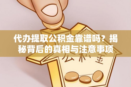 长泰代办提取公积金靠谱吗？揭秘背后的真相与注意事项