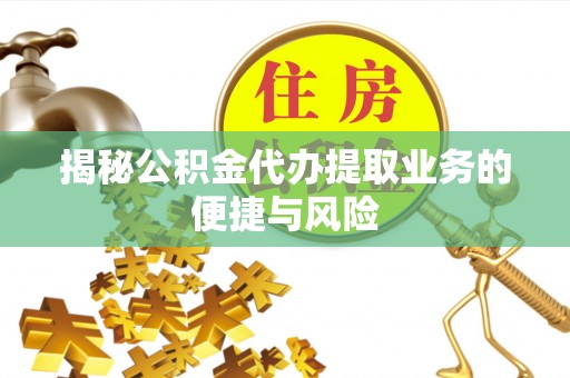 长泰揭秘公积金代办提取业务的便捷与风险