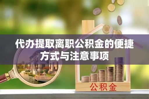 长泰代办提取离职公积金的便捷方式与注意事项