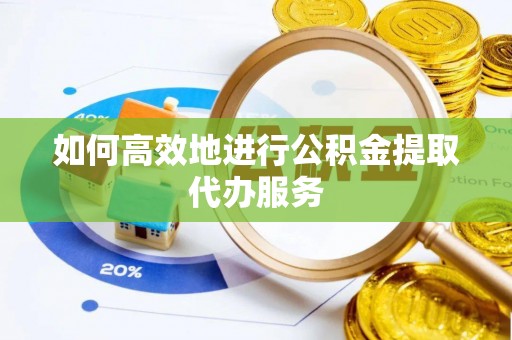 长泰如何高效地进行公积金提取代办服务