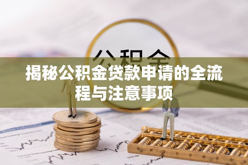 长泰揭秘公积金贷款申请的全流程与注意事项