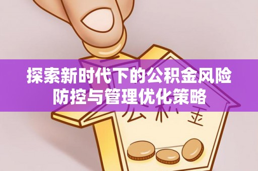 长泰探索新时代下的公积金风险防控与管理优化策略