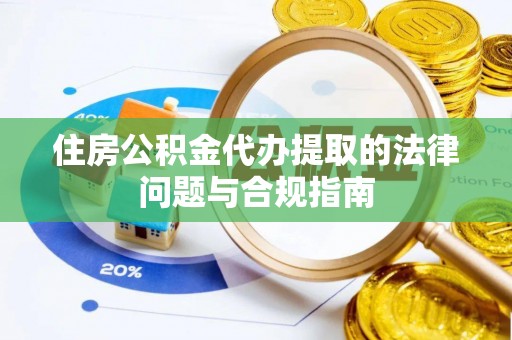 长泰住房公积金代办提取的法律问题与合规指南