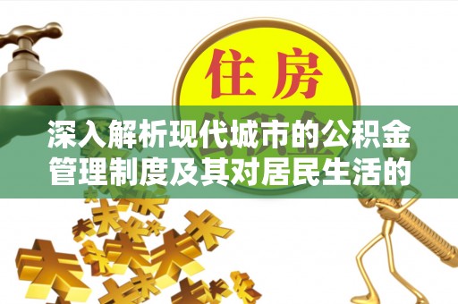 长泰深入解析现代城市的公积金管理制度及其对居民生活的影响