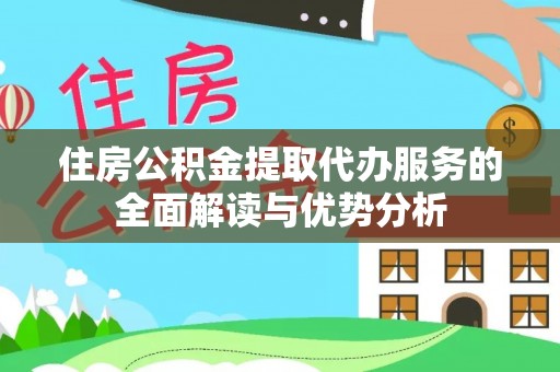 长泰住房公积金提取代办服务的全面解读与优势分析