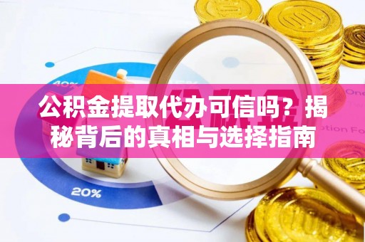 长泰公积金提取代办可信吗？揭秘背后的真相与选择指南