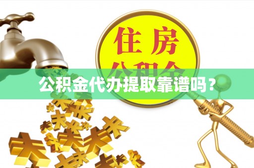 长泰公积金代办提取靠谱吗？