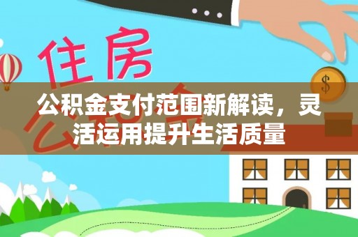 长泰公积金支付范围新解读，灵活运用提升生活质量