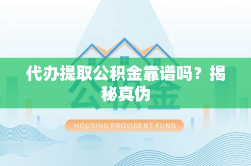 长泰代办提取公积金靠谱吗？揭秘真伪