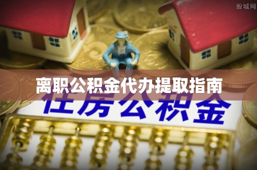长泰离职公积金代办提取指南