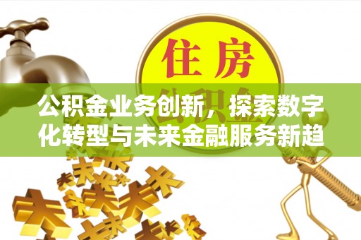 长泰公积金业务创新，探索数字化转型与未来金融服务新趋势