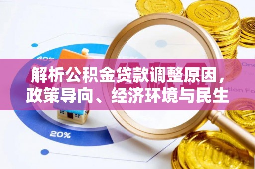 长泰解析公积金贷款调整原因，政策导向、经济环境与民生需求的多重考量