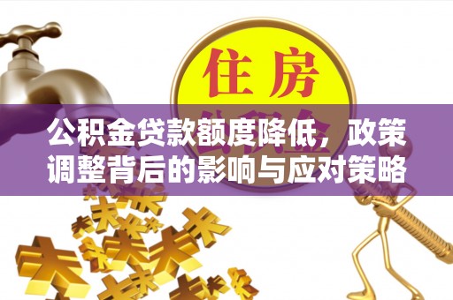 长泰公积金贷款额度降低，政策调整背后的影响与应对策略