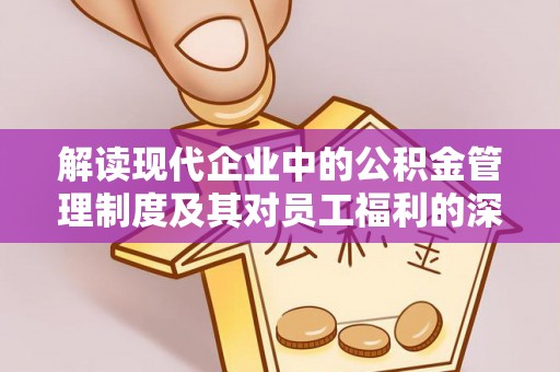 长泰解读现代企业中的公积金管理制度及其对员工福利的深远影响