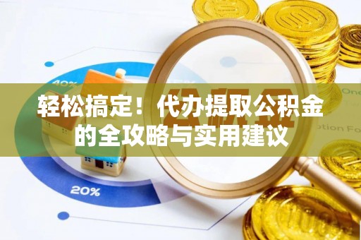 长泰轻松搞定！代办提取公积金的全攻略与实用建议