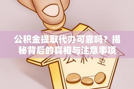 长泰公积金提取代办可靠吗？揭秘背后的真相与注意事项