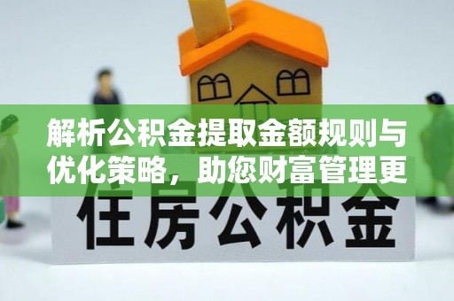 长泰解析公积金提取金额规则与优化策略，助您财富管理更高效