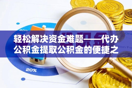 长泰轻松解决资金难题——代办公积金提取公积金的便捷之道