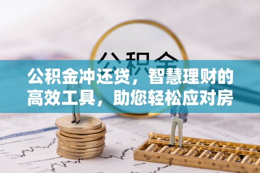 长泰公积金冲还贷，智慧理财的高效工具，助您轻松应对房贷压力