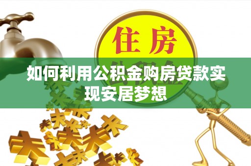 长泰如何利用公积金购房贷款实现安居梦想