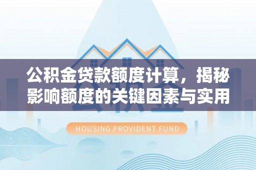 长泰公积金贷款额度计算，揭秘影响额度的关键因素与实用技巧
