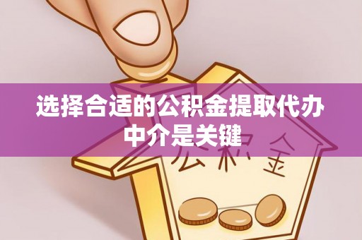 长泰选择合适的公积金提取代办中介是关键