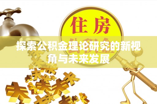 长泰探索公积金理论研究的新视角与未来发展