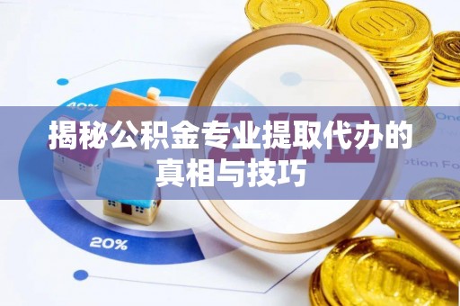 长泰揭秘公积金专业提取代办的真相与技巧