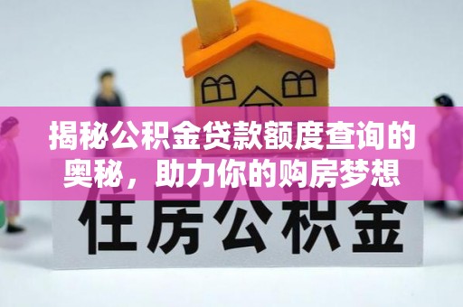 长泰揭秘公积金贷款额度查询的奥秘，助力你的购房梦想
