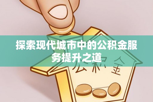 长泰探索现代城市中的公积金服务提升之道