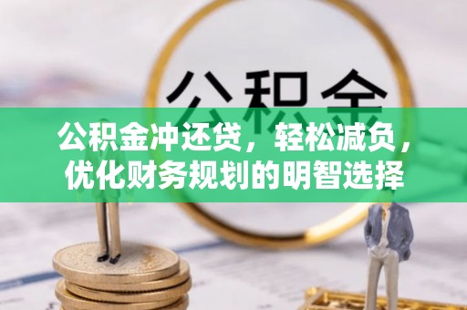 长泰公积金冲还贷，轻松减负，优化财务规划的明智选择