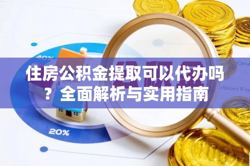 长泰住房公积金提取可以代办吗？全面解析与实用指南