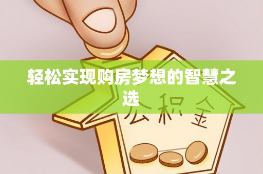 长泰轻松实现购房梦想的智慧之选