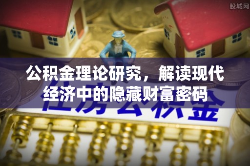 长泰公积金理论研究，解读现代经济中的隐藏财富密码