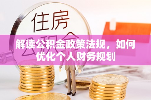 长泰解读公积金政策法规，如何优化个人财务规划